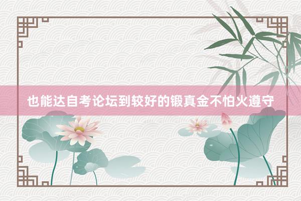 也能达自考论坛到较好的锻真金不怕火遵守