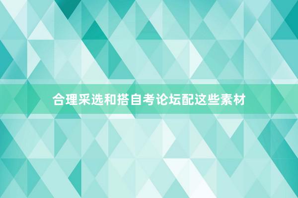 合理采选和搭自考论坛配这些素材