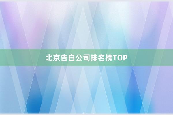 北京告白公司排名榜TOP