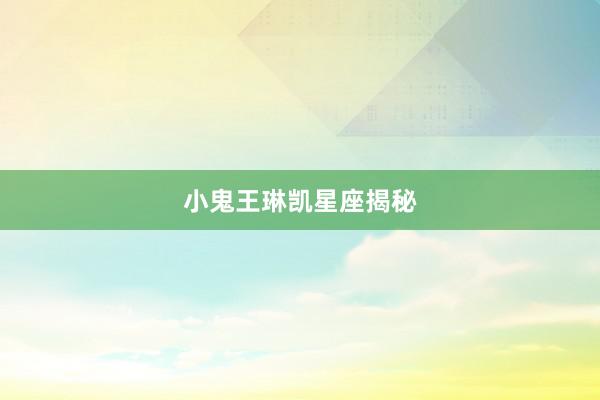 小鬼王琳凯星座揭秘