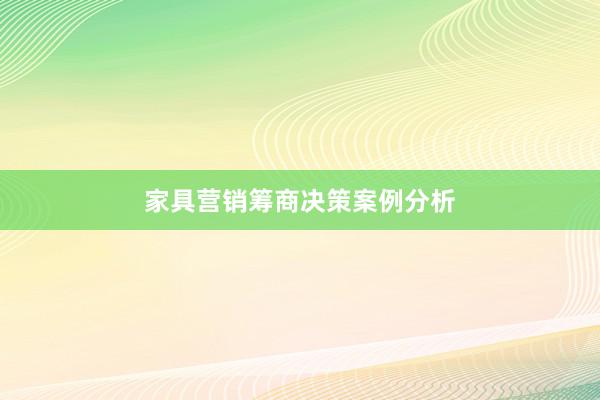 家具营销筹商决策案例分析